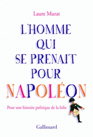 L'homme qui se prenait pour Napoléon : Pour une histoire politique de la folie - Prix Femina essai 2011